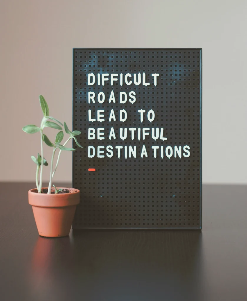 Difficult Roads lead to beautiful destinations